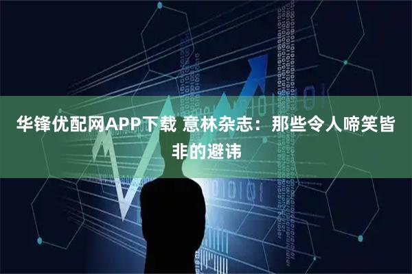 华锋优配网APP下载 意林杂志:那些令人啼笑皆非的避讳