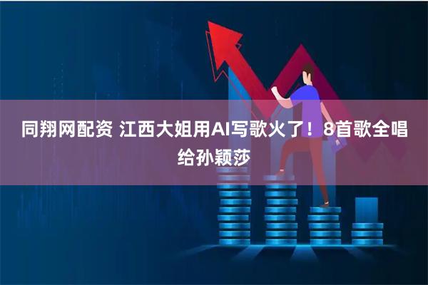 同翔网配资 江西大姐用AI写歌火了！8首歌全唱给孙颖莎