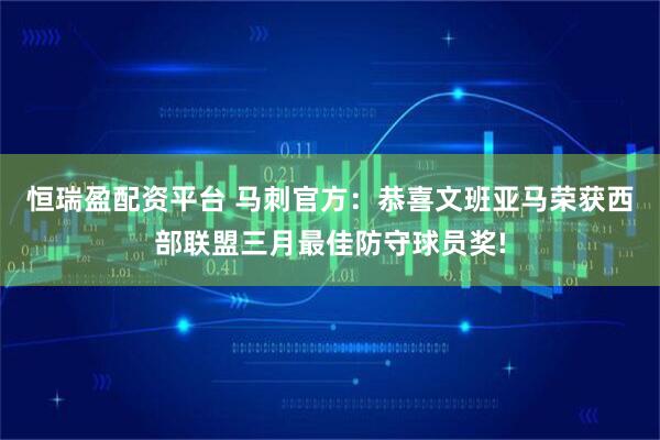 恒瑞盈配资平台 马刺官方：恭喜文班亚马荣获西部联盟三月最佳防守球员奖!