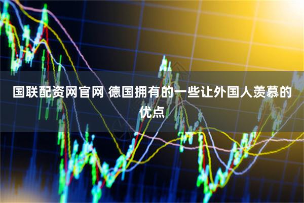 国联配资网官网 德国拥有的一些让外国人羡慕的优点