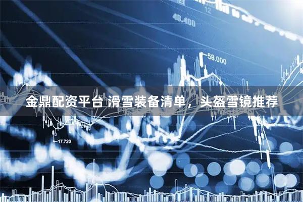 金鼎配资平台 滑雪装备清单，头盔雪镜推荐