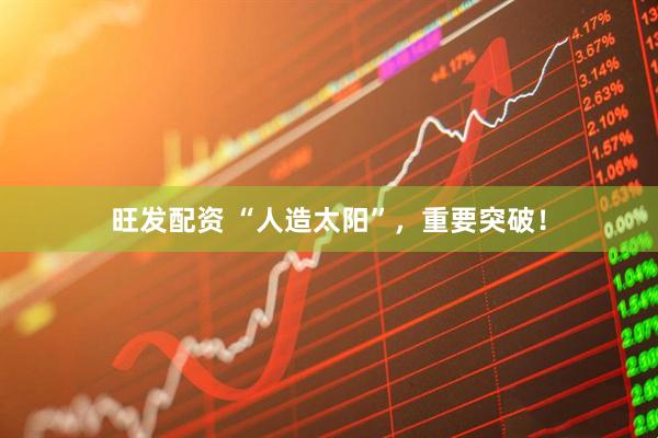 旺发配资 “人造太阳”，重要突破！