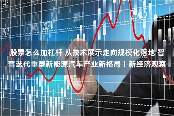 股票怎么加杠杆 从技术展示走向规模化落地 智驾迭代重塑新能源汽车产业新格局丨新经济观察