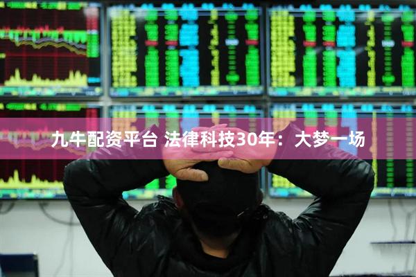 九牛配资平台 法律科技30年:大梦一场