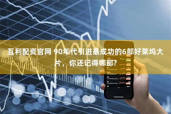 互利配资官网 90年代引进最成功的6部好莱坞大片，你还记得哪部?