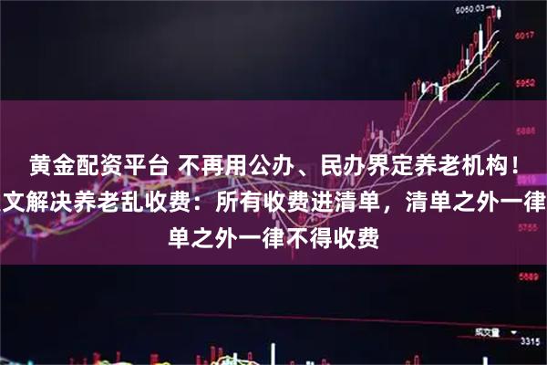 黄金配资平台 不再用公办、民办界定养老机构！三部门发文解决养老乱收费：所有收费进清单，清单之外一律不得收费